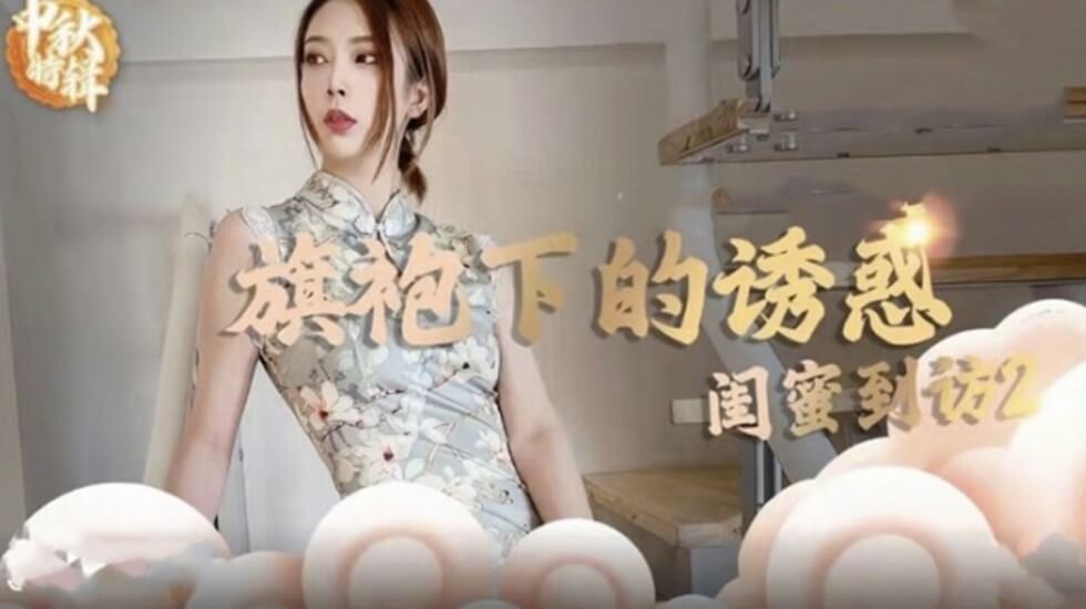 麻豆极品:旗袍真空上阵!闺蜜突袭观摩,双飞高潮解锁新姿势!